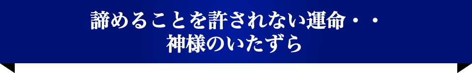 諦めることを許されない運命・・神様のいたずら